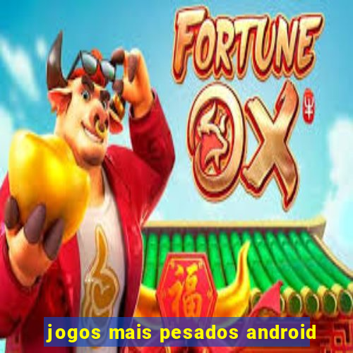 jogos mais pesados android